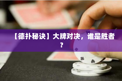 【德扑秘诀】大牌对决，谁是胜者？