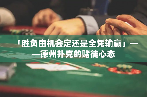「胜负由机会定还是全凭输赢」——德州扑克的赌徒心态