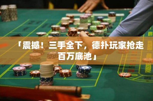 「震撼！三手全下，德扑玩家抢走百万底池」