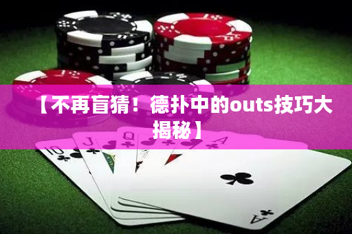 【不再盲猜！德扑中的outs技巧大揭秘】