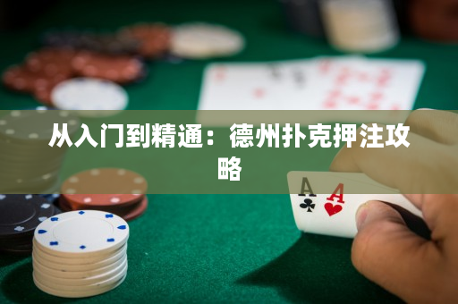 从入门到精通：德州扑克押注攻略