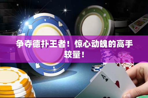 争夺德扑王者！惊心动魄的高手较量！