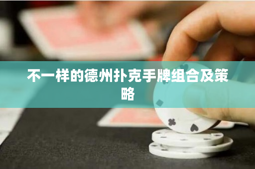 不一样的德州扑克手牌组合及策略