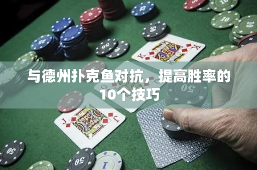 与德州扑克鱼对抗，提高胜率的10个技巧