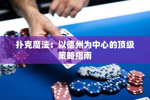 扑克魔法：以德州为中心的顶级策略指南