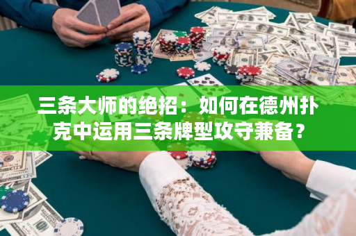 三条大师的绝招：如何在德州扑克中运用三条牌型攻守兼备？