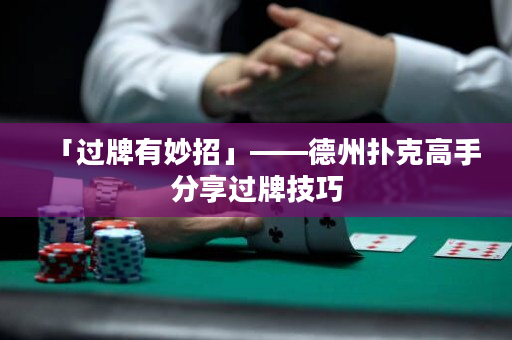 「过牌有妙招」——德州扑克高手分享过牌技巧