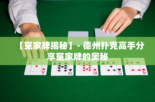 【冤家牌揭秘】- 德州扑克高手分享冤家牌的奥秘