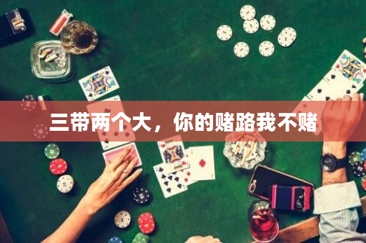 三带两个大，你的赌路我不赌