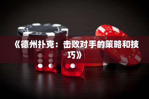 《德州扑克：击败对手的策略和技巧》