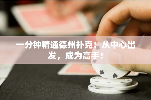 一分钟精通德州扑克！从中心出发，成为高手！