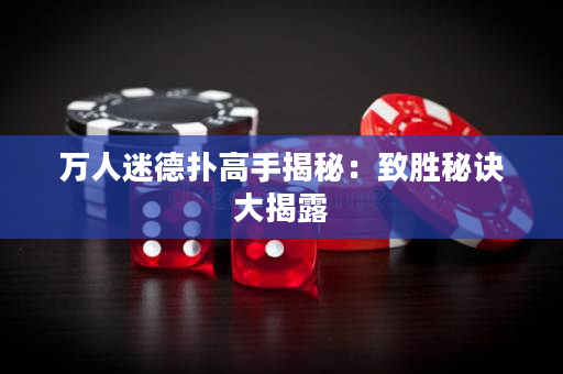 万人迷德扑高手揭秘：致胜秘诀大揭露