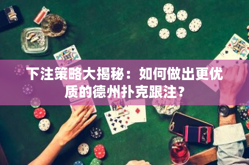 下注策略大揭秘：如何做出更优质的德州扑克跟注？