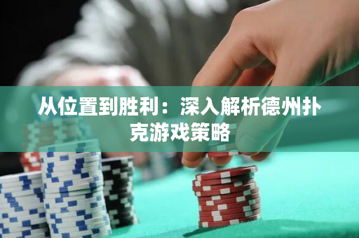 从位置到胜利：深入解析德州扑克游戏策略