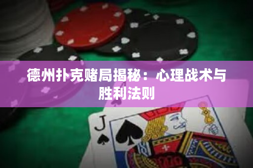 德州扑克赌局揭秘：心理战术与胜利法则