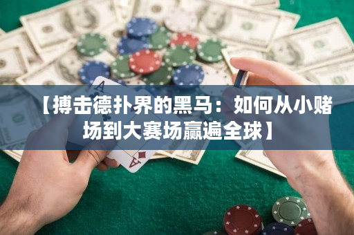 【搏击德扑界的黑马：如何从小赌场到大赛场赢遍全球】