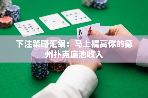 下注策略汇编：马上提高你的德州扑克底池收入