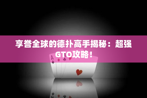 享誉全球的德扑高手揭秘：超强GTO攻略！