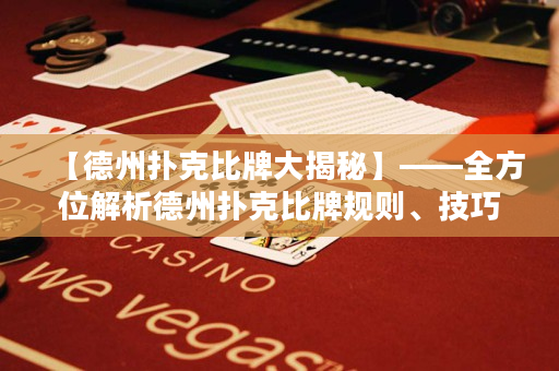 【德州扑克比牌大揭秘】——全方位解析德州扑克比牌规则、技巧与心得