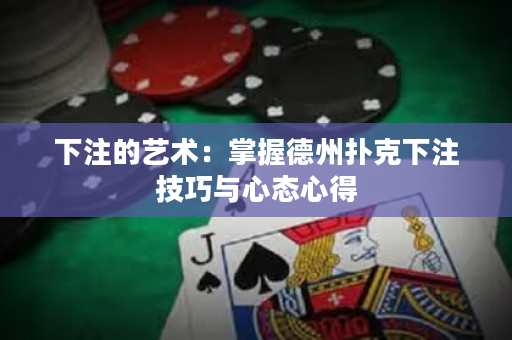 下注的艺术：掌握德州扑克下注技巧与心态心得