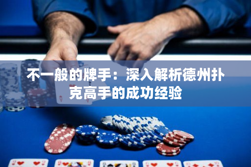 不一般的牌手：深入解析德州扑克高手的成功经验