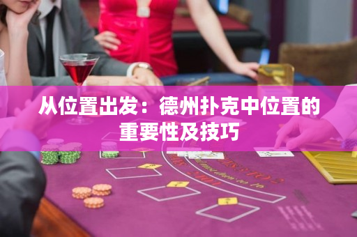 从位置出发：德州扑克中位置的重要性及技巧