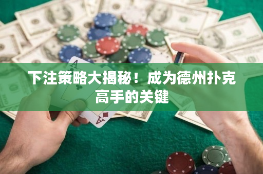 下注策略大揭秘！成为德州扑克高手的关键