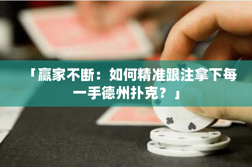 「赢家不断：如何精准跟注拿下每一手德州扑克？」