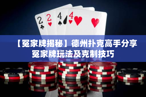 【冤家牌揭秘】德州扑克高手分享冤家牌玩法及克制技巧