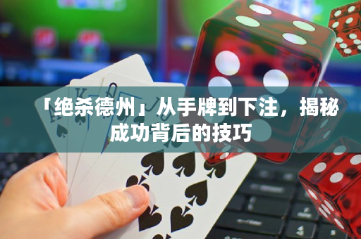 「绝杀德州」从手牌到下注，揭秘成功背后的技巧