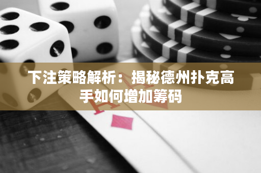 下注策略解析：揭秘德州扑克高手如何增加筹码