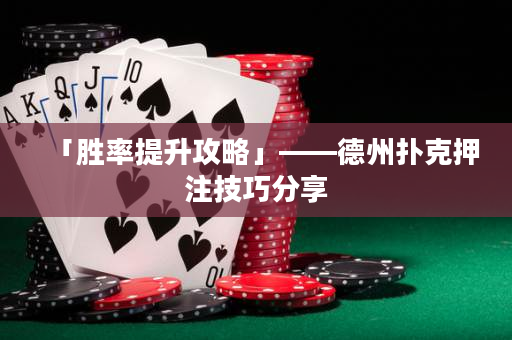 「胜率提升攻略」——德州扑克押注技巧分享