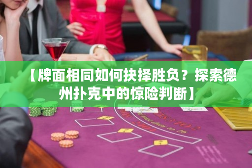 【牌面相同如何抉择胜负？探索德州扑克中的惊险判断】