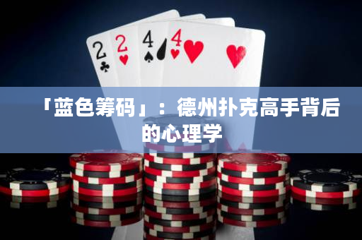 「蓝色筹码」：德州扑克高手背后的心理学