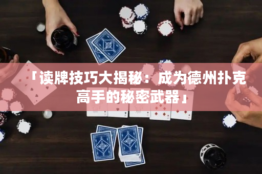 「读牌技巧大揭秘：成为德州扑克高手的秘密武器」