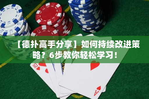 【德扑高手分享】如何持续改进策略？6步教你轻松学习！