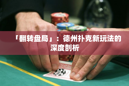 「翻转盘局」：德州扑克新玩法的深度剖析