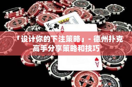 「设计你的下注策略」- 德州扑克高手分享策略和技巧