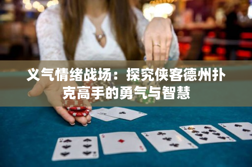 义气情绪战场：探究侠客德州扑克高手的勇气与智慧