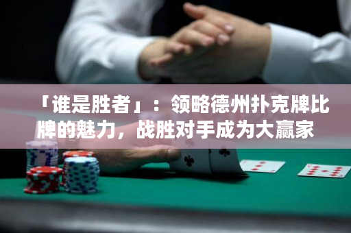 「谁是胜者」：领略德州扑克牌比牌的魅力，战胜对手成为大赢家！