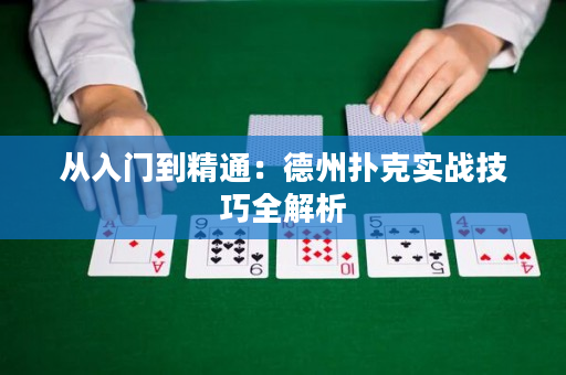 从入门到精通：德州扑克实战技巧全解析