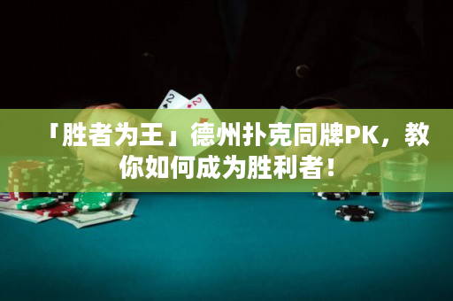 「胜者为王」德州扑克同牌PK，教你如何成为胜利者！