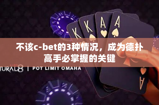 不该c-bet的3种情况，成为德扑高手必掌握的关键
