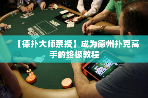 【德扑大师亲授】成为德州扑克高手的终极教程