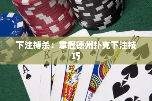 下注搏杀：掌握德州扑克下注技巧