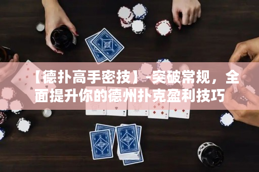 【德扑高手密技】-突破常规，全面提升你的德州扑克盈利技巧