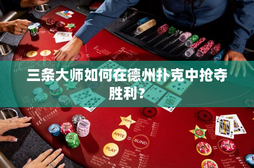 三条大师如何在德州扑克中抢夺胜利？