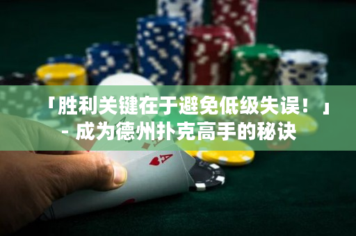 「胜利关键在于避免低级失误！」- 成为德州扑克高手的秘诀