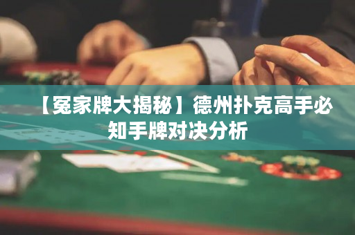 【冤家牌大揭秘】德州扑克高手必知手牌对决分析