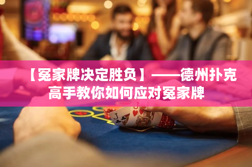 【冤家牌决定胜负】——德州扑克高手教你如何应对冤家牌